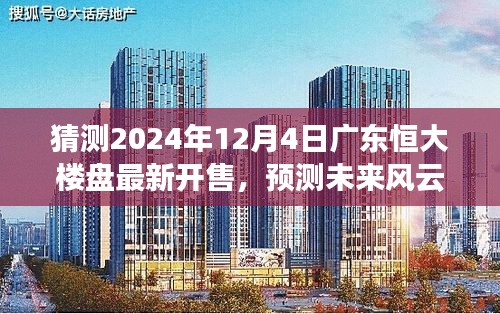 广东恒大新楼盘预测，2024年12月4日开售展望，未来风云揭秘