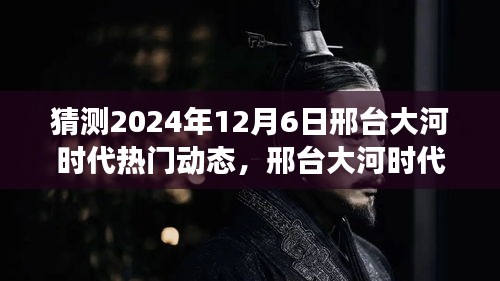 2024年12月6日邢台大河时代热门动态展望，未来趋势猜想