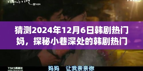 探秘小巷深处的温馨故事，韩剧热门妈特色小店2024年12月6日探秘之旅