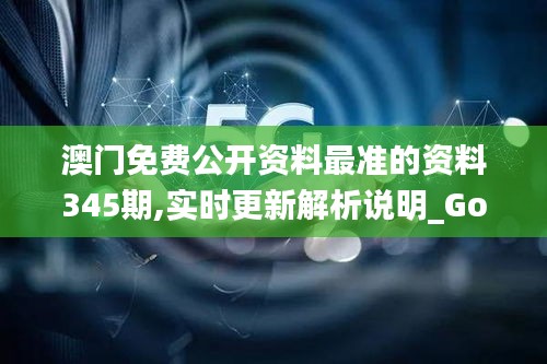 澳门免费公开资料最准的资料345期,实时更新解析说明_Gold5.335