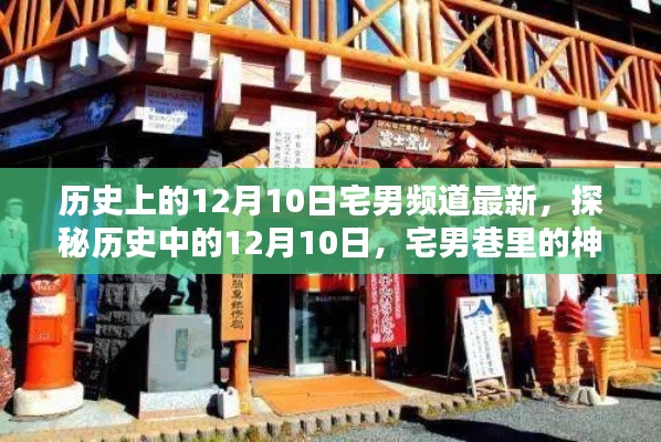 揭秘历史上的十二月十日，宅男频道最新动态与神秘特色小店探秘之旅