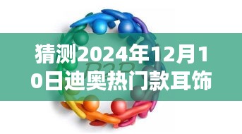 揭秘未来流行趋势，迪奥热门款耳饰在2024年12月10日的魅力风采与趋势预测