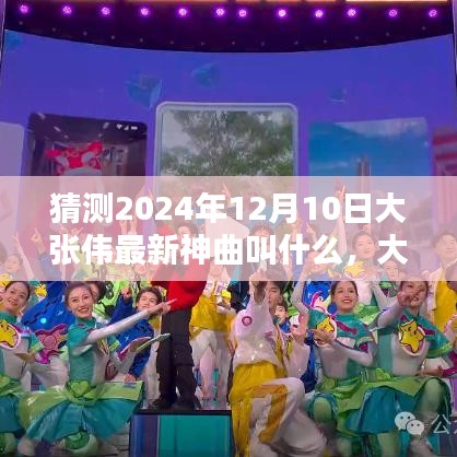 大张伟2024年最新神曲命名猜想，未知旋律的期待与预测，大张伟未来神曲揭秘！