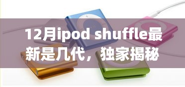 独家揭秘！12月iPod Shuffle最新动态，进化到几代了？小红书热爆揭秘！