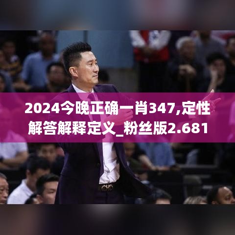 2024今晚正确一肖347,定性解答解释定义_粉丝版2.681