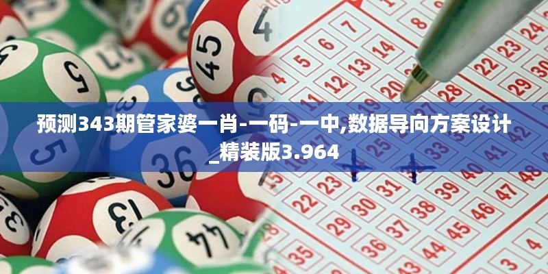 预测343期管家婆一肖-一码-一中,数据导向方案设计_精装版3.964