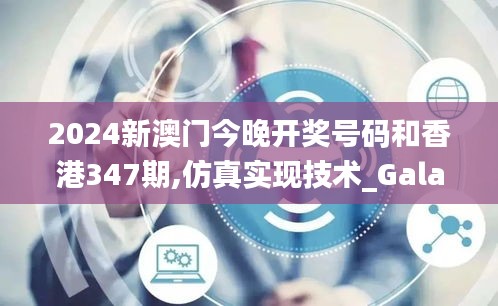 2024新澳门今晚开奖号码和香港347期,仿真实现技术_Galaxy2.370