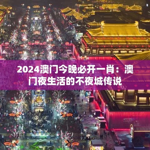 2024澳门今晚必开一肖：澳门夜生活的不夜城传说