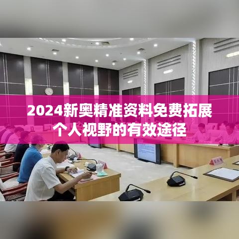 2024新奥精准资料免费拓展个人视野的有效途径