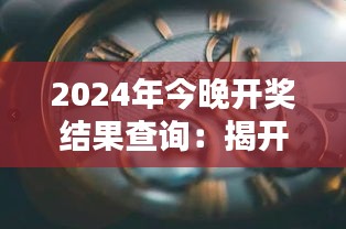 2024年今晚开奖结果查询：揭开财富的神秘面纱