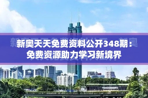 新奥天天免费资料公开348期：免费资源助力学习新境界