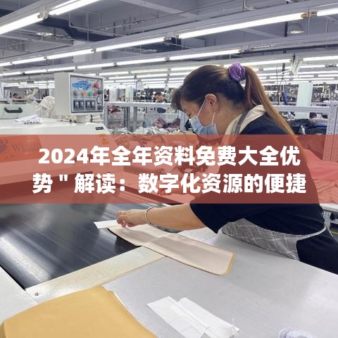 2024年全年资料免费大全优势＂解读：数字化资源的便捷性与广泛性