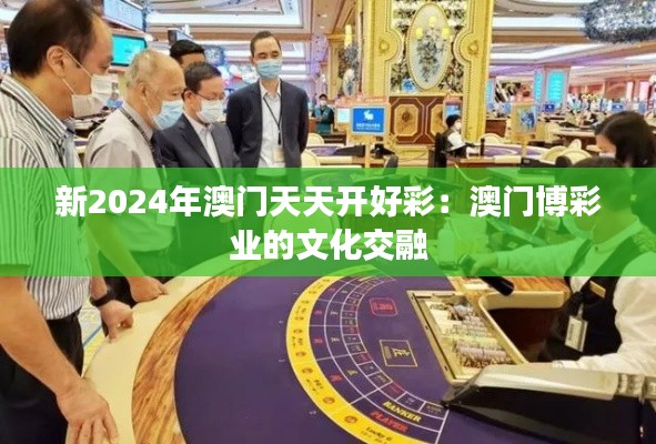 新2024年澳门天天开好彩：澳门博彩业的文化交融