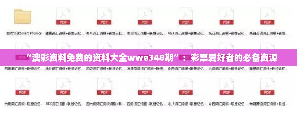 “澳彩资料免费的资料大全wwe348期”：彩票爱好者的必备资源