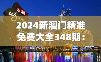 2024新澳门精准免费大全348期：深入了解澳门文化与娱乐