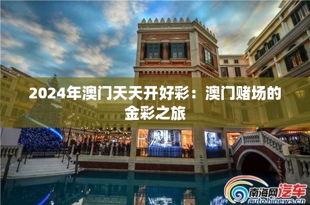 2024年澳门天天开好彩：澳门赌场的金彩之旅