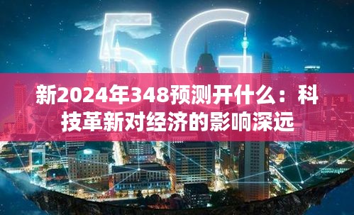 新2024年348预测开什么：科技革新对经济的影响深远