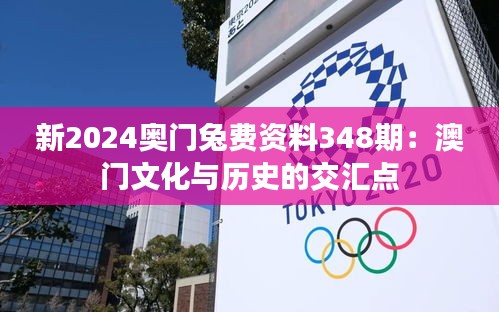 新2024奥门兔费资料348期：澳门文化与历史的交汇点