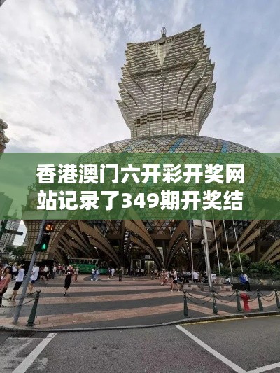 香港澳门六开彩开奖网站记录了349期开奖结果港澳：探索历史数据的趋势