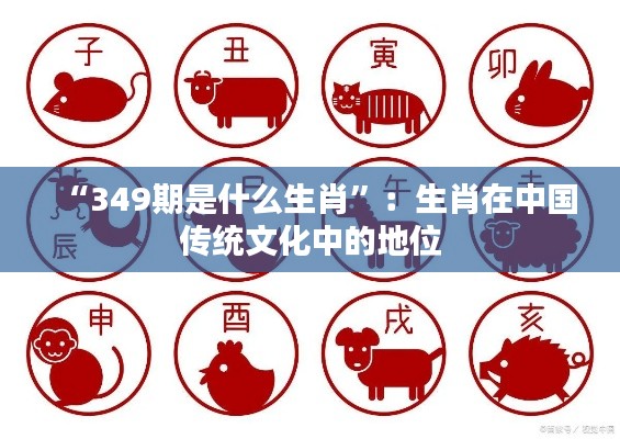 “349期是什么生肖”：生肖在中国传统文化中的地位