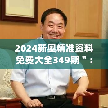 2024新奥精准资料免费大全349期＂：探索前沿科技，把握行业前沿动态