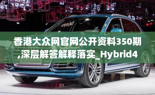 香港大众网官网公开资料350期,深层解答解释落实_Hybrid4.216