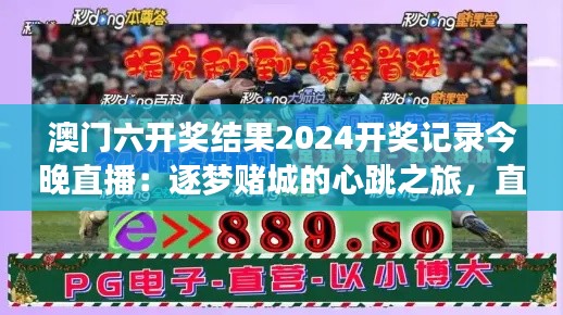 澳门六开奖结果2024开奖记录今晚直播：逐梦赌城的心跳之旅，直播揭晓