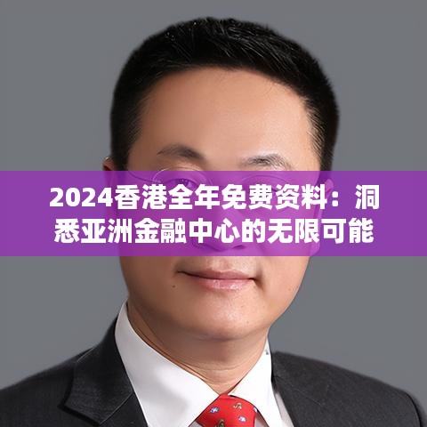 2024香港全年免费资料：洞悉亚洲金融中心的无限可能