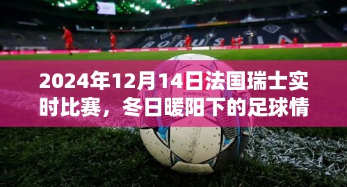 冬日暖阳下的足球情，法国瑞士友谊赛与家的温馨记忆（实时比赛报道）