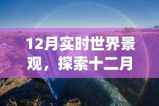 十二月实时世界景观探索，自然奇观的魅力与变迁