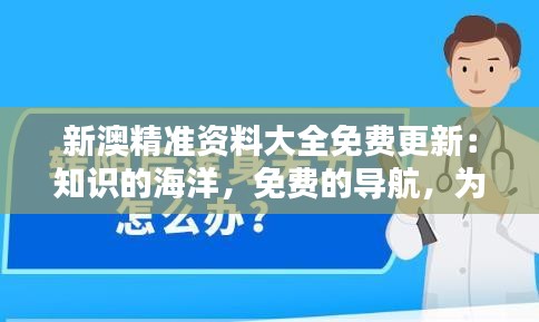 新澳精准资料大全免费更新：知识的海洋，免费的导航，为各界精英保驾护航