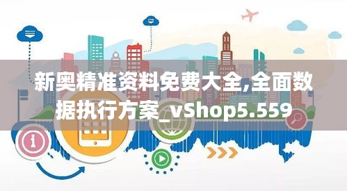 新奥精准资料免费大全,全面数据执行方案_vShop5.559