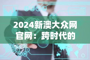 2024新澳大众网官网：跨时代的网络风标，引领信息新潮流