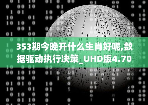 353期今晚开什么生肖好呢,数据驱动执行决策_UHD版4.703