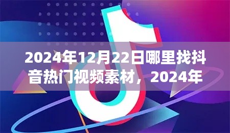 揭秘！2024年抖音热门视频素材获取指南，12月22日专属灵感平台大放送！