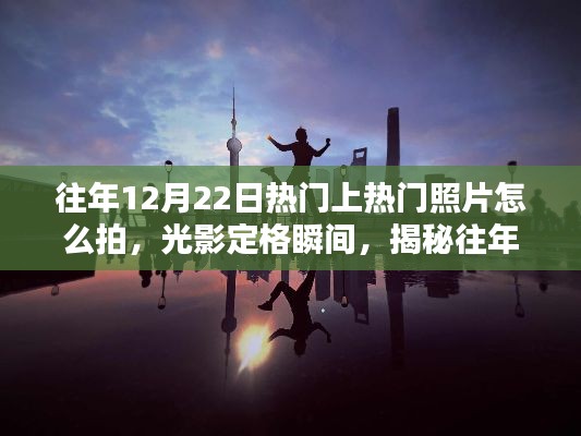 揭秘往年12月22日热门照片拍摄技巧，光影定格瞬间，幕后拍摄指南