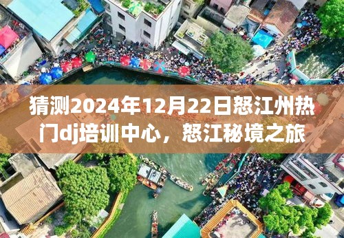 怒江秘境之旅，探寻DJ培训中心的心灵之旅，预测怒江州热门DJ培训中心动态（2024年12月22日）