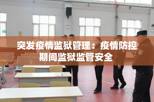 突发疫情监狱管理：疫情防控期间监狱监管安全 