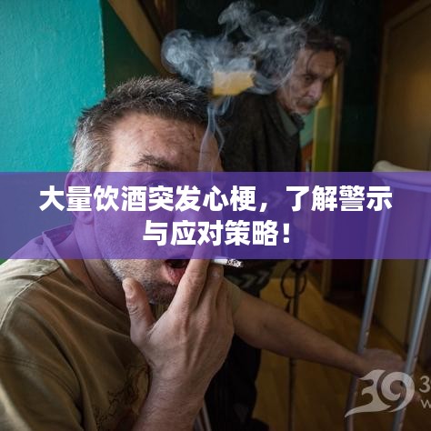 大量饮酒突发心梗，了解警示与应对策略！