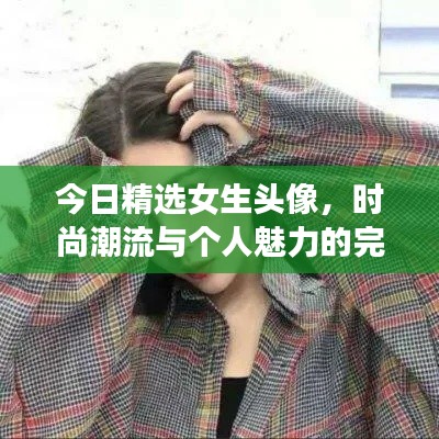 今日精选女生头像，时尚潮流与个人魅力的完美融合