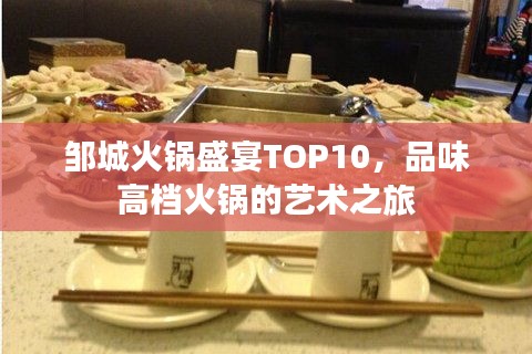 邹城火锅盛宴TOP10，品味高档火锅的艺术之旅