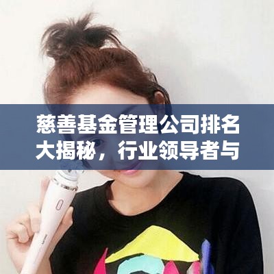 慈善基金管理公司排名大揭秘，行业领导者与佼佼者榜单揭晓！