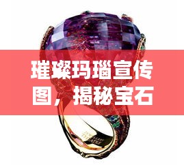 璀璨玛瑙宣传图，揭秘宝石之美的神秘面纱