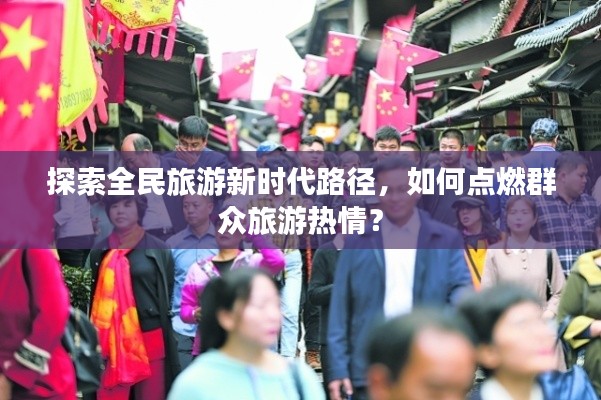 探索全民旅游新时代路径，如何点燃群众旅游热情？