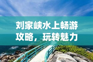 刘家峡水上畅游攻略，玩转魅力水域，尽享休闲时光！