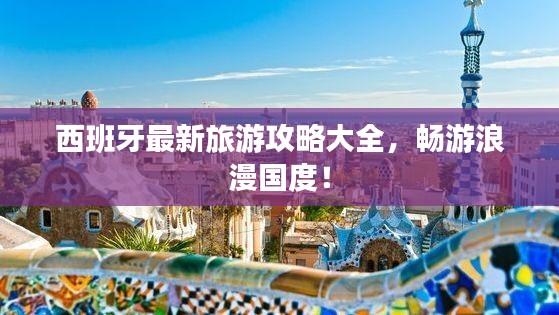 西班牙最新旅游攻略大全，畅游浪漫国度！