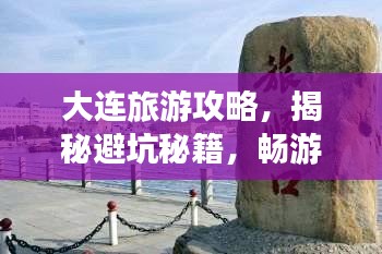 大连旅游攻略，揭秘避坑秘籍，畅游浪漫之都！