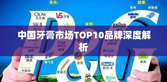 中国牙膏市场TOP10品牌深度解析