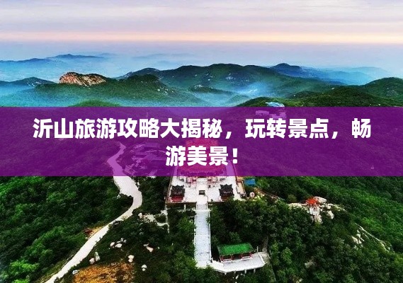 沂山旅游攻略大揭秘，玩转景点，畅游美景！