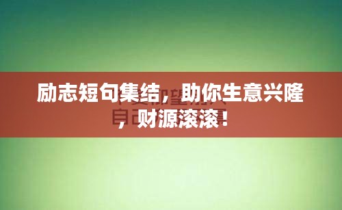 励志短句集结，助你生意兴隆，财源滚滚！